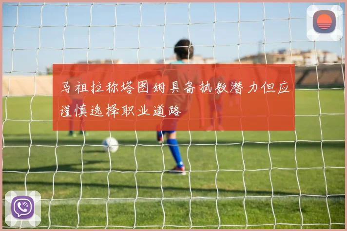 马祖拉称塔图姆具备执教潜力但应谨慎选择职业道路