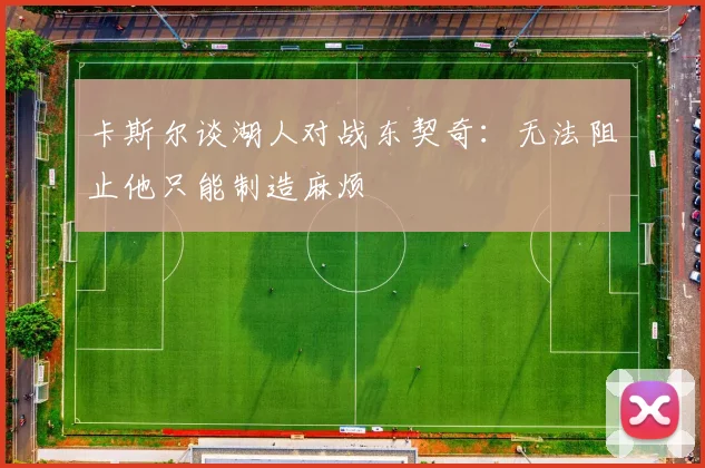 卡斯尔谈湖人对战东契奇：无法阻止他只能制造麻烦