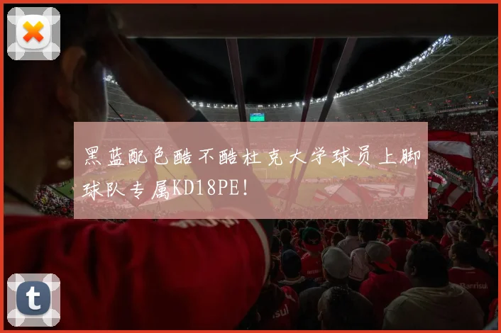 黑蓝配色酷不酷杜克大学球员上脚球队专属KD18PE！