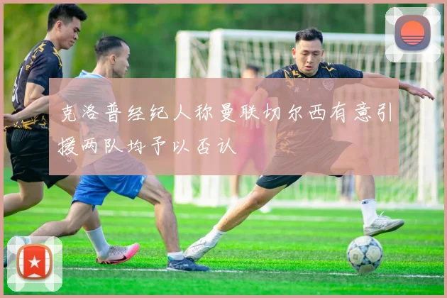 克洛普经纪人称曼联切尔西有意引援两队均予以否认