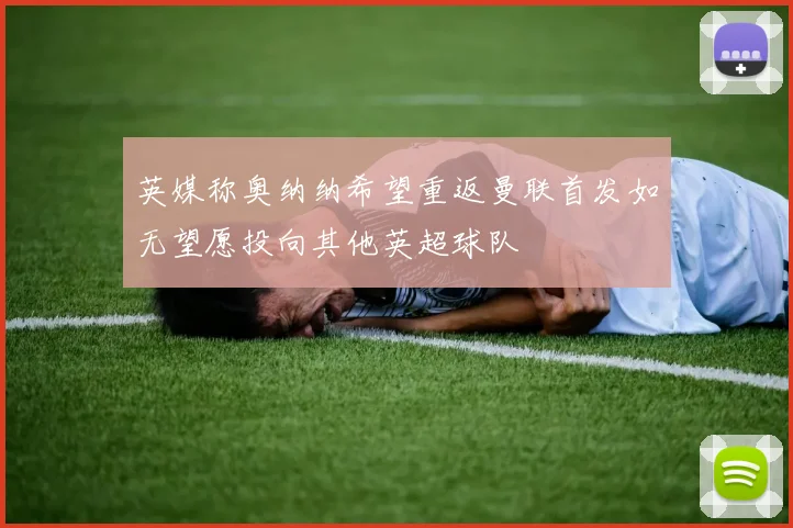 英媒称奥纳纳希望重返曼联首发如无望愿投向其他英超球队