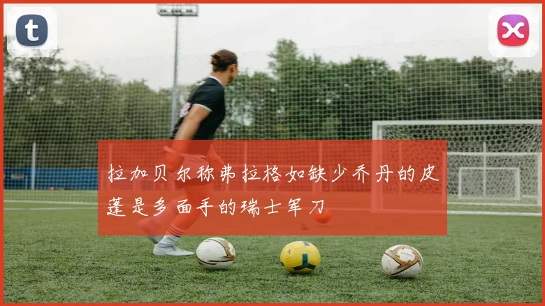 拉加贝尔称弗拉格如缺少乔丹的皮蓬是多面手的瑞士军刀