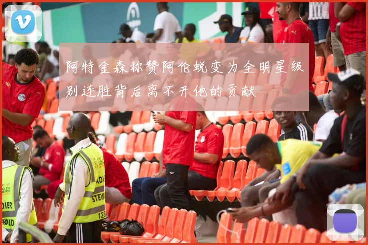 阿特金森称赞阿伦蜕变为全明星级别连胜背后离不开他的贡献