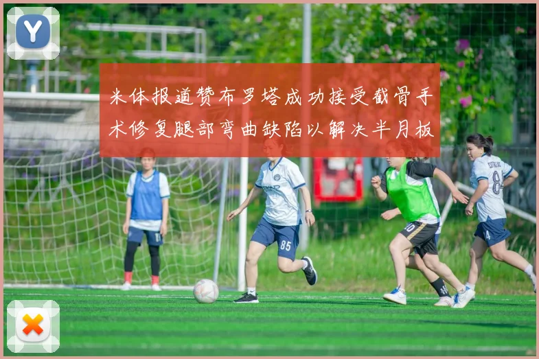 米体报道赞布罗塔成功接受截骨手术修复腿部弯曲缺陷以解决半月板缺失问题
