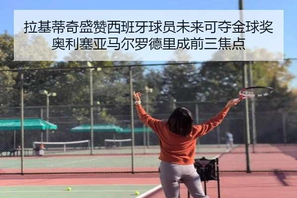 拉基蒂奇盛赞西班牙球员未来可夺金球奖奥利塞亚马尔罗德里成前三焦点 | ManBetX